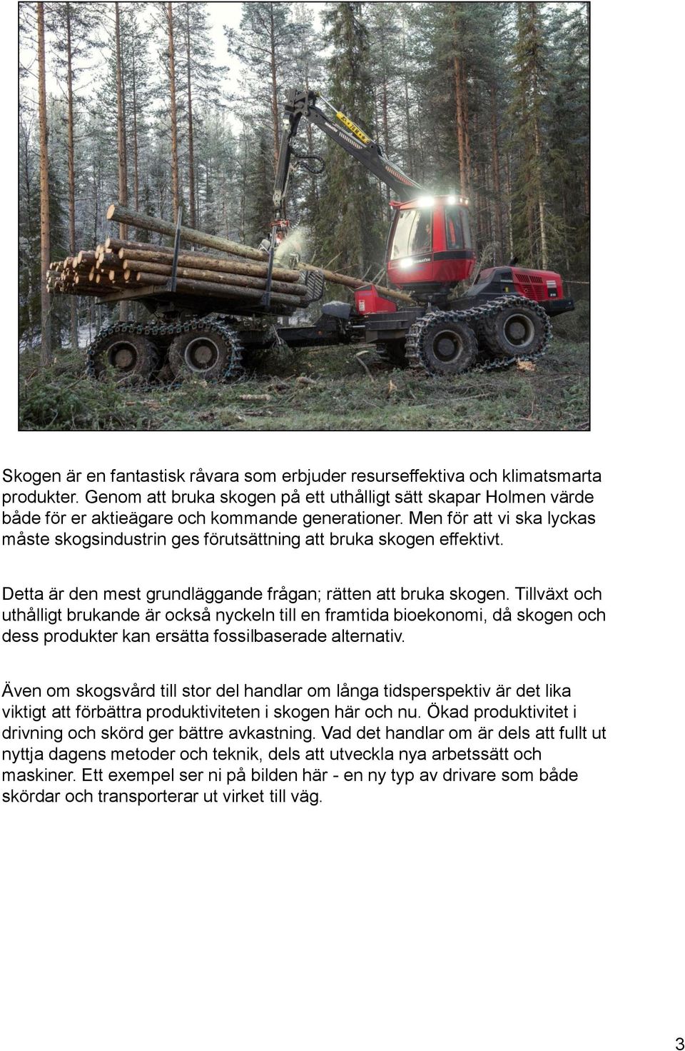 Men för att vi ska lyckas måste skogsindustrin ges förutsättning att bruka skogen effektivt. Detta är den mest grundläggande frågan; rätten att bruka skogen.