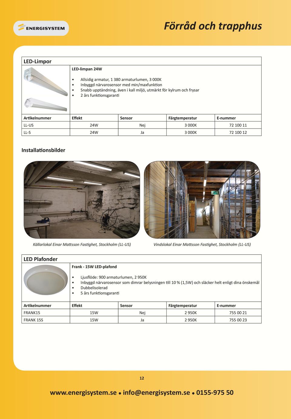 Einar Mattsson Fastighet, Stockholm (LL-US) Vindslokal Einar Mattsson Fastighet, Stockholm (LL-US) LED Plafonder Frank - 15W LED-plafond Artikelnummer Ljusflöde: 900 armaturlumen, 2 950K Inbyggd