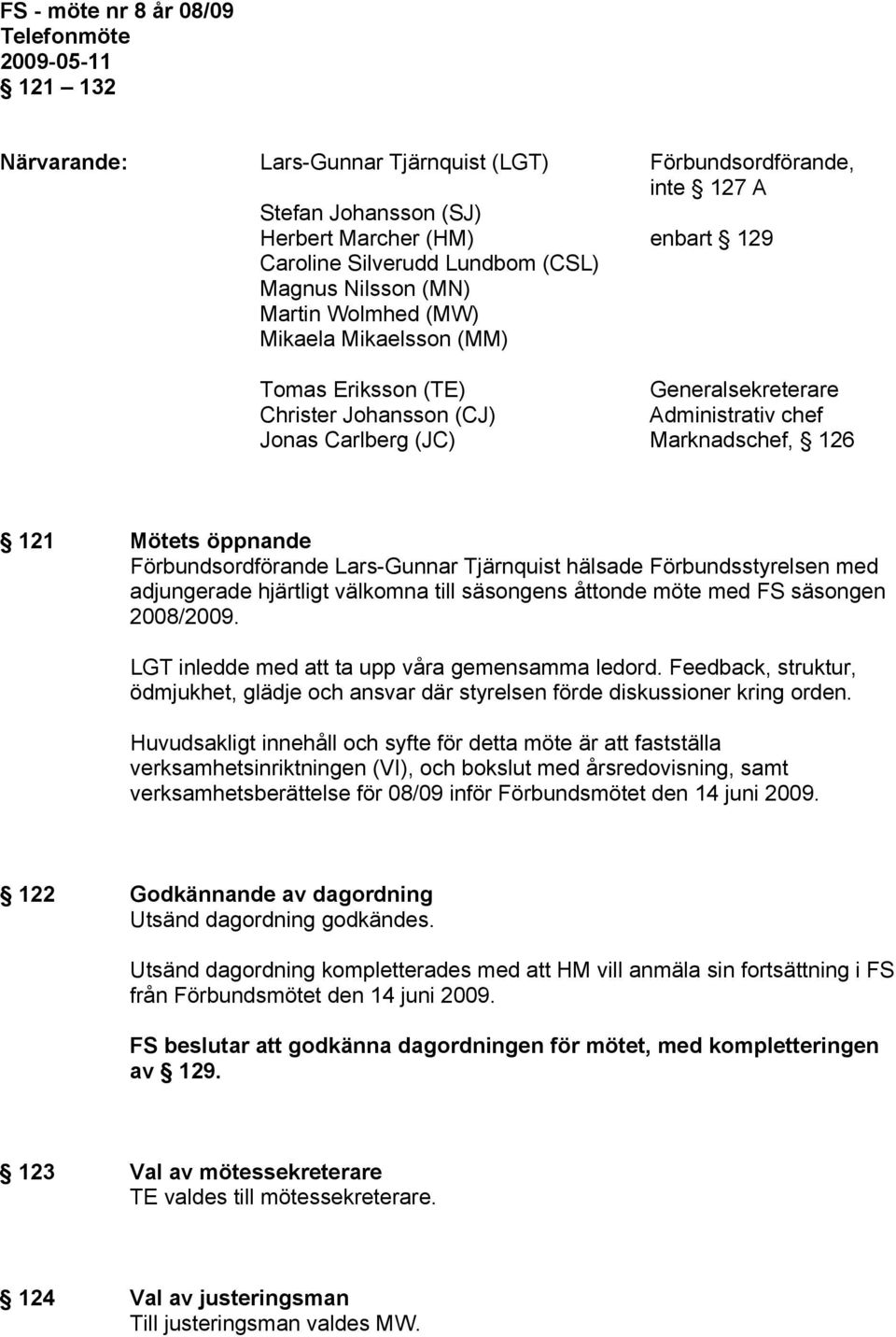 121 Mötets öppnande Förbundsordförande Lars-Gunnar Tjärnquist hälsade Förbundsstyrelsen med adjungerade hjärtligt välkomna till säsongens åttonde möte med FS säsongen 2008/2009.