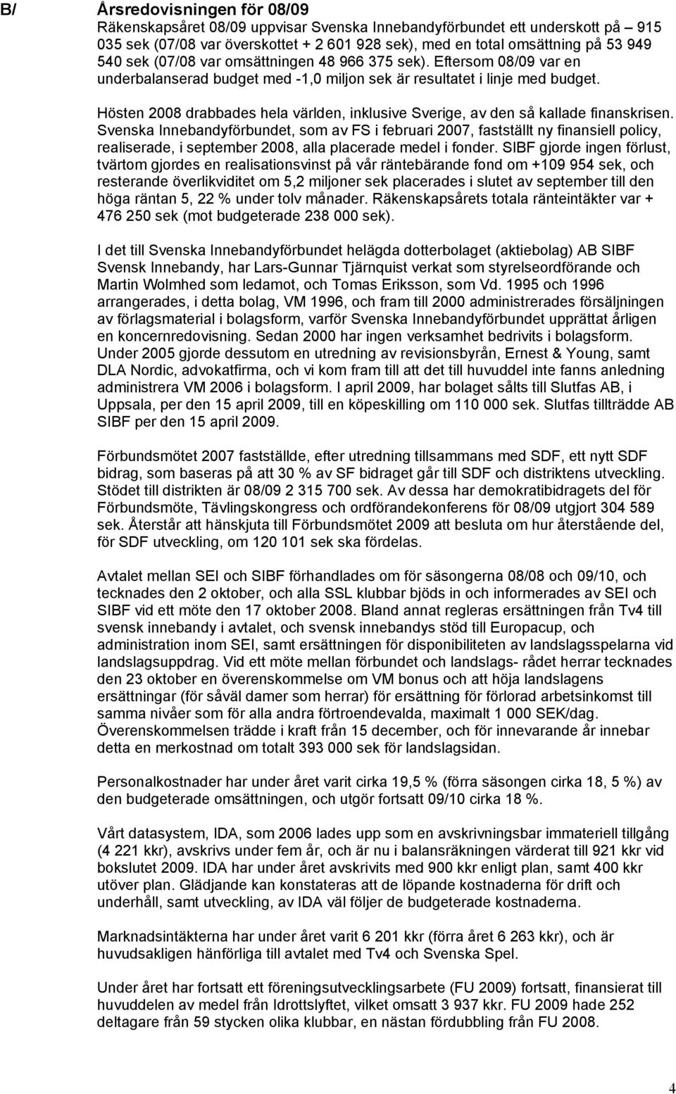 Hösten 2008 drabbades hela världen, inklusive Sverige, av den så kallade finanskrisen.