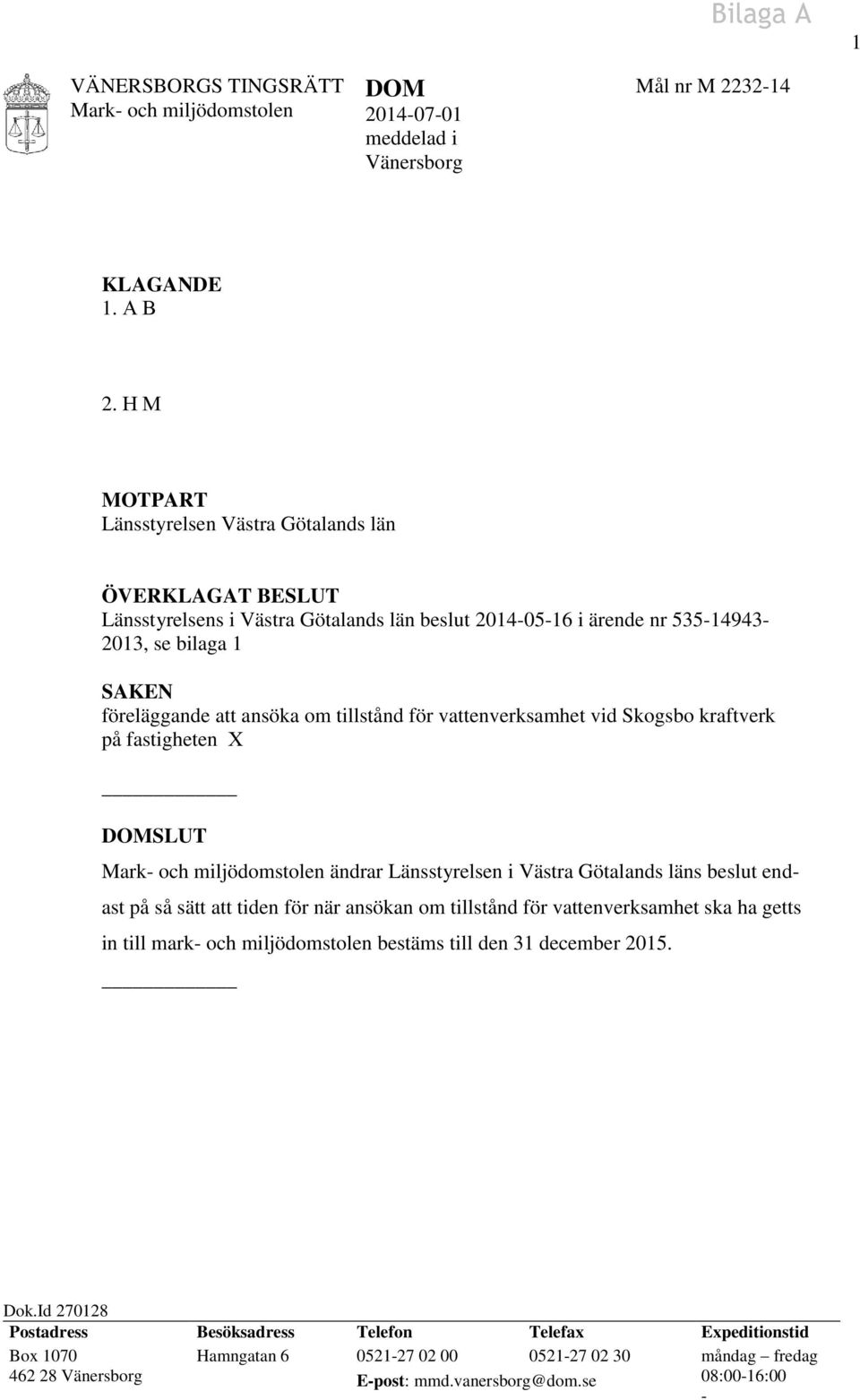 tillstånd för vattenverksamhet vid Skogsbo kraftverk på fastigheten X DOMSLUT ändrar Länsstyrelsen i Västra Götalands läns beslut endast på så sätt att tiden för när ansökan om tillstånd för