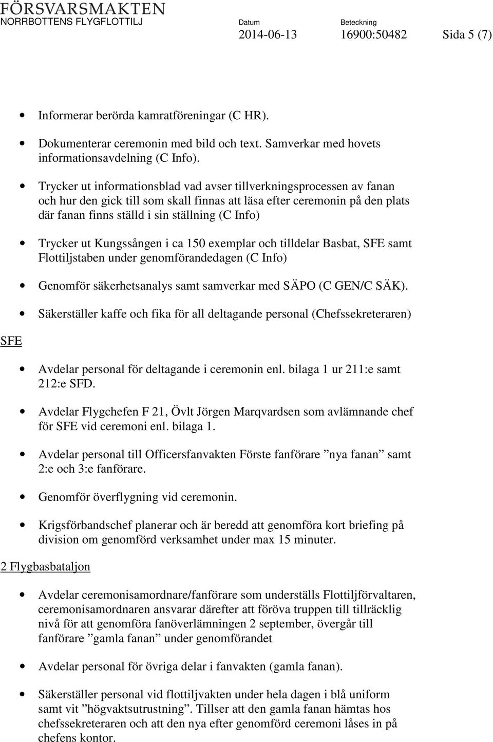 Trycker ut Kungssången i ca 150 exemplar och tilldelar Basbat, SFE samt Flottiljstaben under genomförandedagen (C Info) Genomför säkerhetsanalys samt samverkar med SÄPO (C GEN/C SÄK).