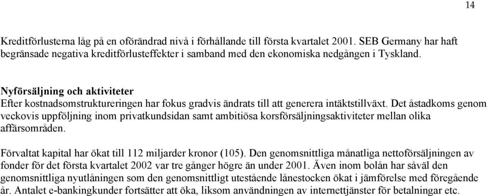 Det åstadkoms genom veckovis uppföljning inom privatkundsidan samt ambitiösa korsförsäljningsaktiviteter mellan olika affärsområden. Förvaltat kapital har ökat till 112 miljarder kronor (105).