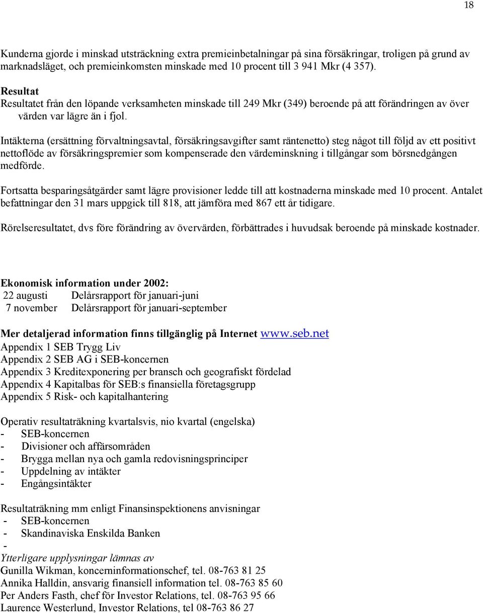 Intäkterna (ersättning förvaltningsavtal, försäkringsavgifter samt räntenetto) steg något till följd av ett positivt nettoflöde av försäkringspremier som kompenserade den värdeminskning i tillgångar