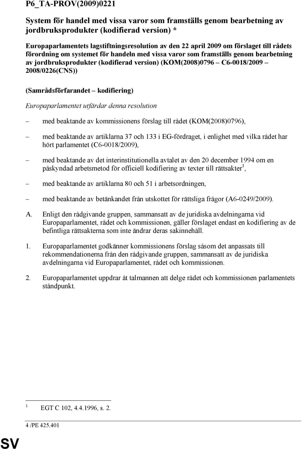 (Samrådsförfarandet kodifiering) Europaparlamentet utfärdar denna resolution med beaktande av kommissionens förslag till rådet (KOM(2008)0796), med beaktande av artiklarna 37 och 133 i EG-fördraget,