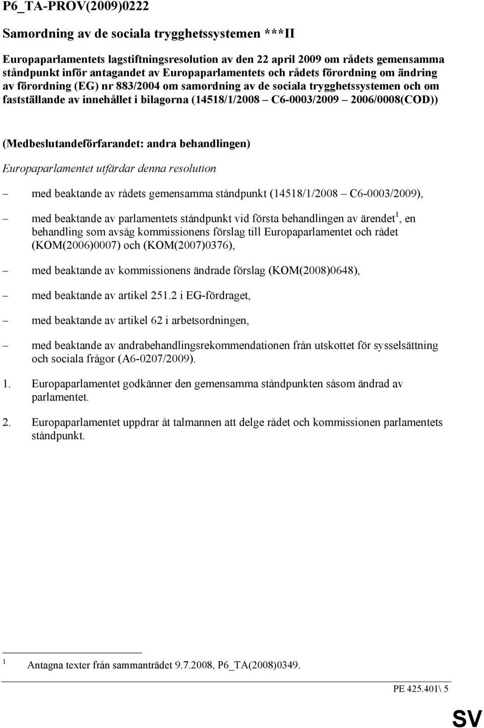 C6-0003/2009 2006/0008(COD)) (Medbeslutandeförfarandet: andra behandlingen) Europaparlamentet utfärdar denna resolution med beaktande av rådets gemensamma ståndpunkt (14518/1/2008 C6-0003/2009), med