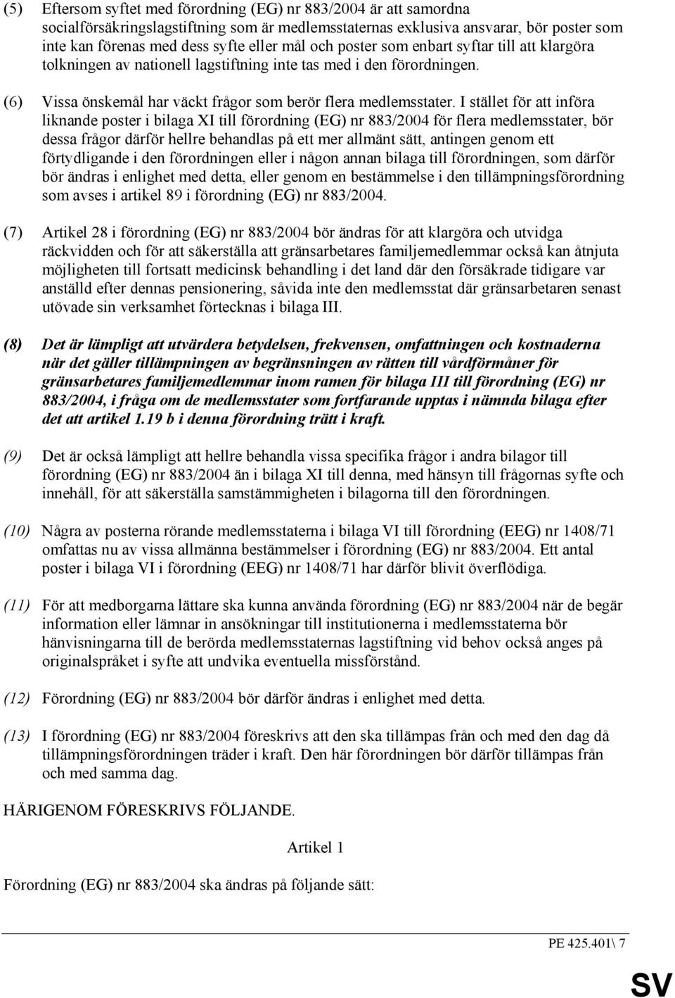 I stället för att införa liknande poster i bilaga XI till förordning (EG) nr 883/2004 för flera medlemsstater, bör dessa frågor därför hellre behandlas på ett mer allmänt sätt, antingen genom ett