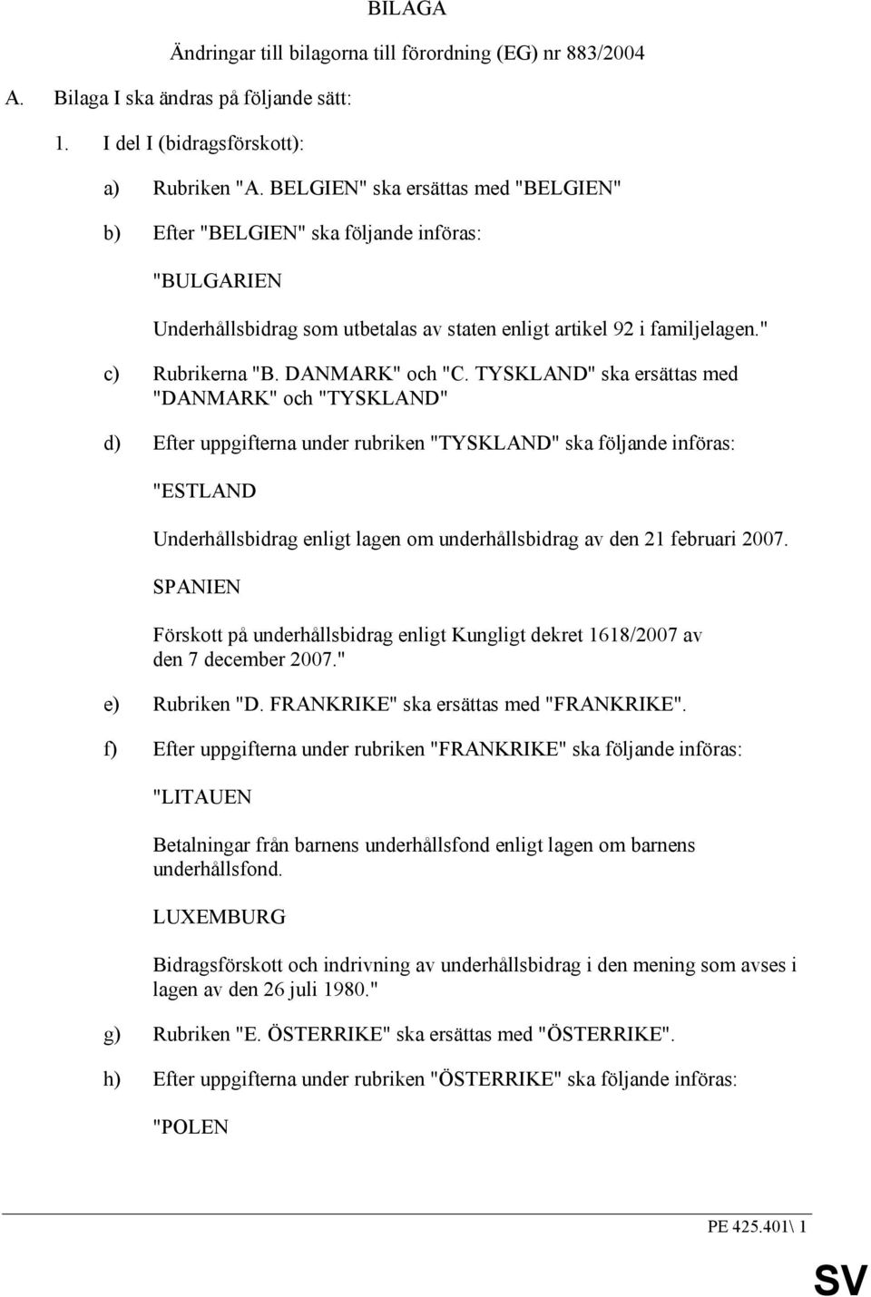 TYSKLAND" ska ersättas med "DANMARK" och "TYSKLAND" d) Efter uppgifterna under rubriken "TYSKLAND" ska följande införas: "ESTLAND Underhållsbidrag enligt lagen om underhållsbidrag av den 21 februari