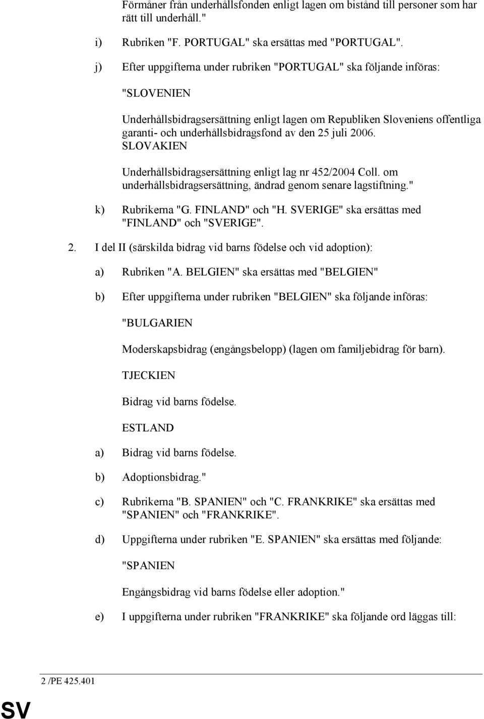 25 juli 2006. SLOVAKIEN Underhållsbidragsersättning enligt lag nr 452/2004 Coll. om underhållsbidragsersättning, ändrad genom senare lagstiftning." k) Rubrikerna "G. FINLAND" och "H.