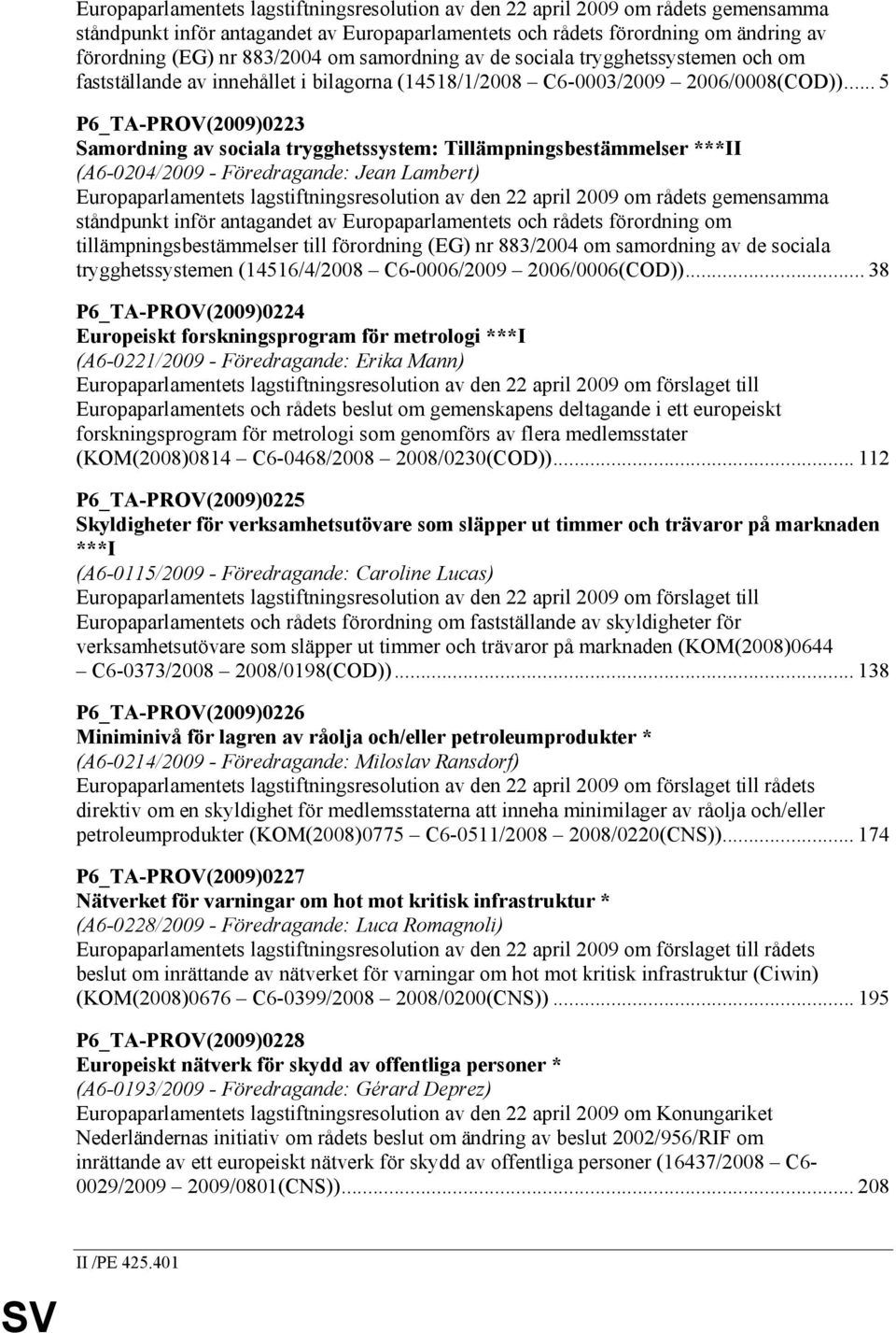 .. 5 P6_TA-PROV(2009)0223 Samordning av sociala trygghetssystem: Tillämpningsbestämmelser ***II (A6-0204/2009 - Föredragande: Jean Lambert) Europaparlamentets lagstiftningsresolution av den 22 april