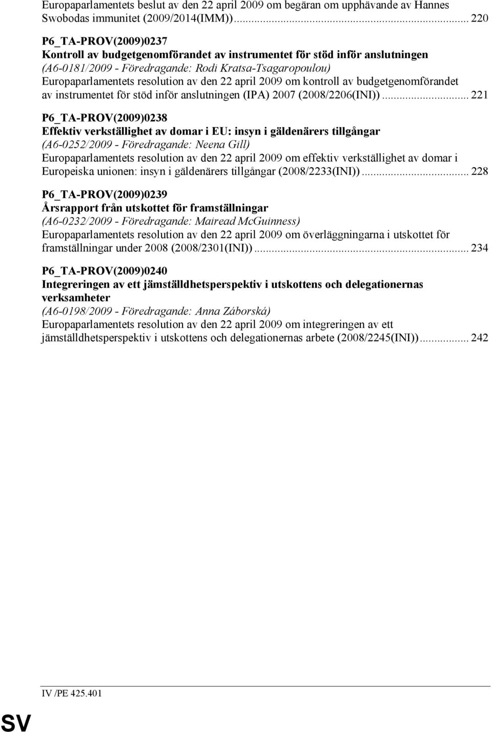 22 april 2009 om kontroll av budgetgenomförandet av instrumentet för stöd inför anslutningen (IPA) 2007 (2008/2206(INI)).