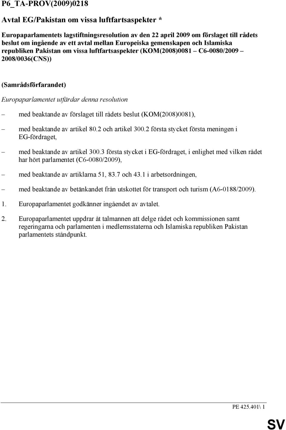 beaktande av förslaget till rådets beslut (KOM(2008)0081), med beaktande av artikel 80.2 och artikel 300.2 första stycket första meningen i EG-fördraget, med beaktande av artikel 300.