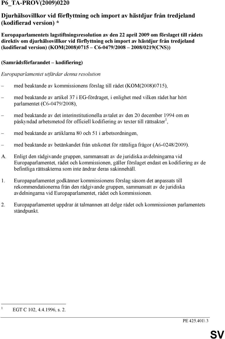 Europaparlamentet utfärdar denna resolution med beaktande av kommissionens förslag till rådet (KOM(2008)0715), med beaktande av artikel 37 i EG-fördraget, i enlighet med vilken rådet har hört