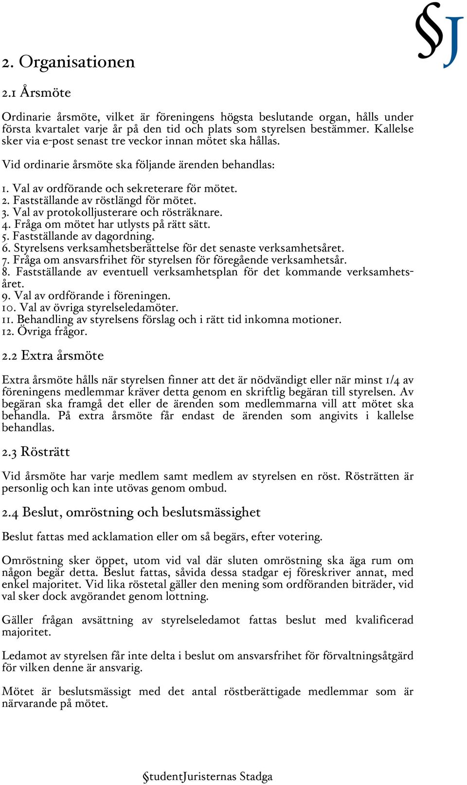 Fastställande av röstlängd för mötet. 3. Val av protokolljusterare och rösträknare. 4. Fråga om mötet har utlysts på rätt sätt. 5. Fastställande av dagordning. 6.