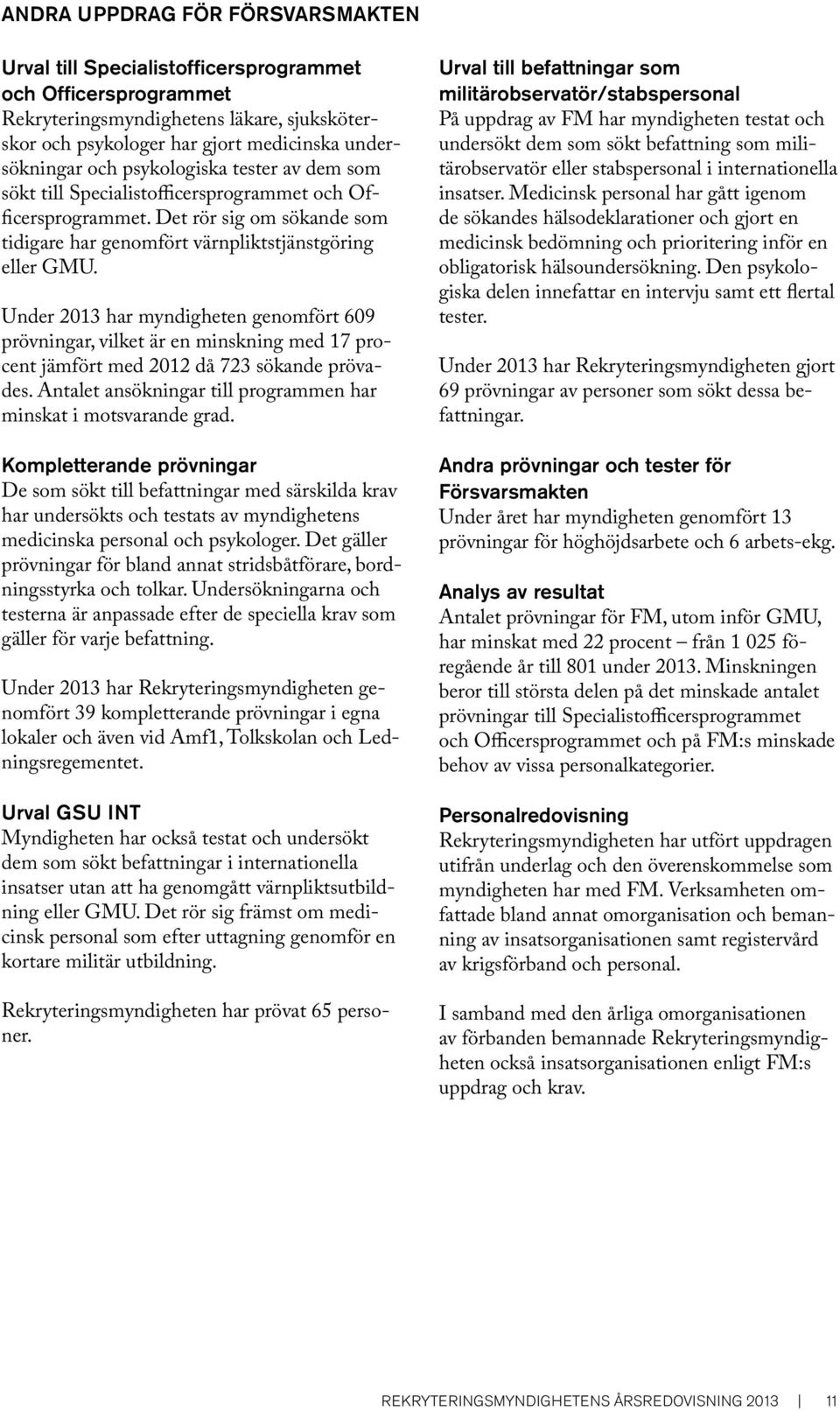 Under 2013 har myndigheten genomfört 609 prövningar, vilket är en minskning med 17 procent jämfört med 2012 då 723 sökande prövades. Antalet ansökningar till programmen har minskat i motsvarande grad.