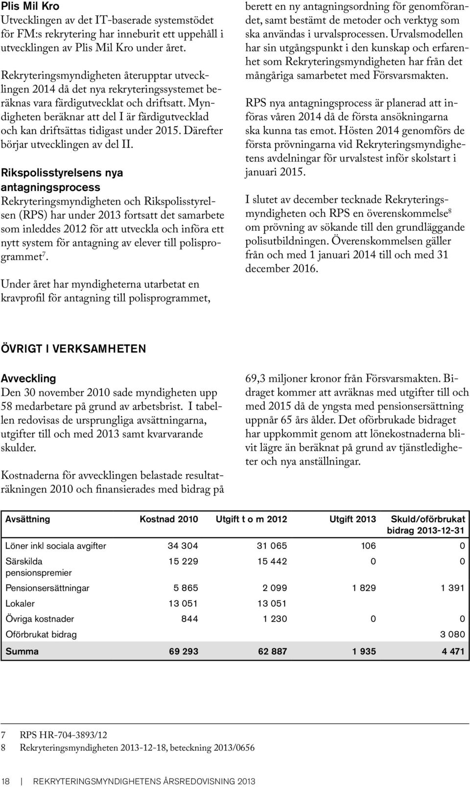 Myndigheten beräknar att del I är färdigutvecklad och kan driftsättas tidigast under 2015. Därefter börjar utvecklingen av del II.