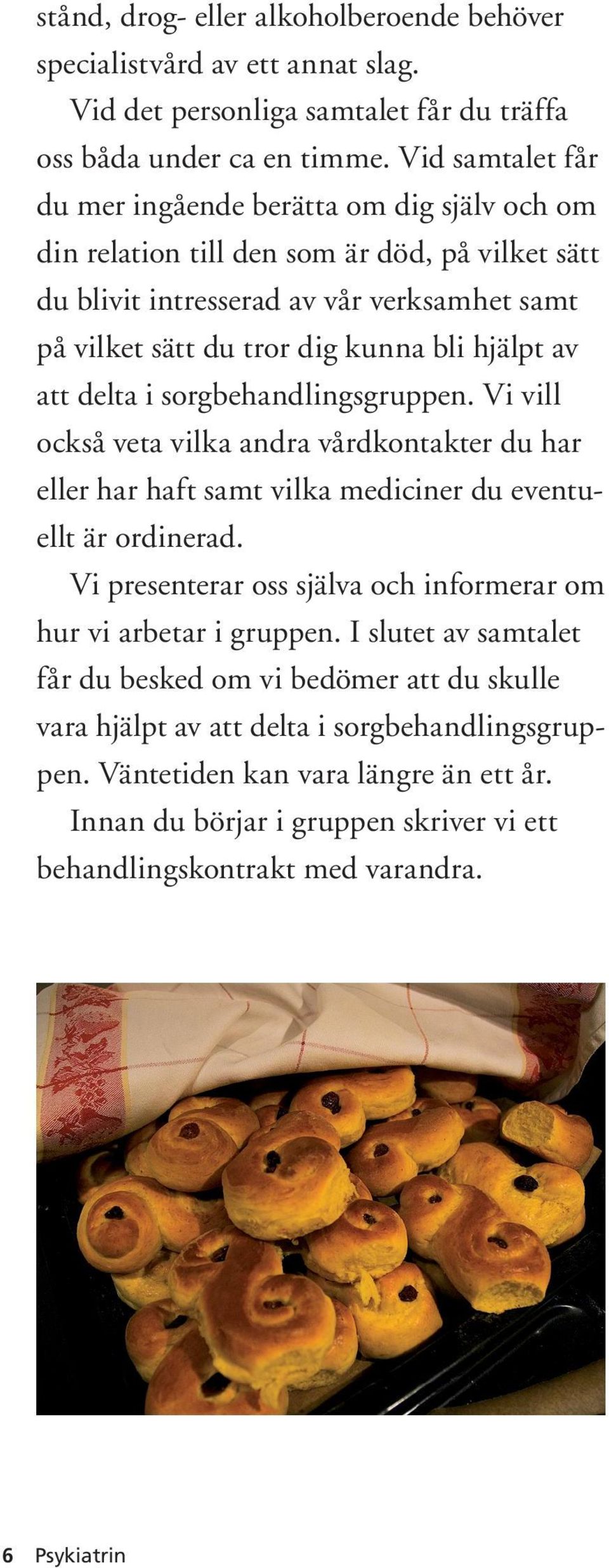 av att delta i sorgbehandlingsgruppen. Vi vill också veta vilka andra vårdkontakter du har eller har haft samt vilka mediciner du eventuellt är ordinerad.