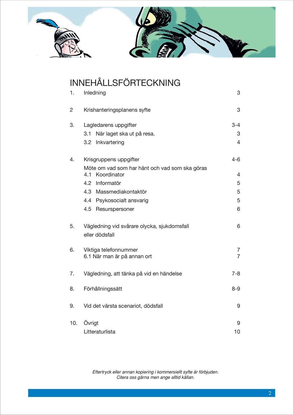 5 Resurspersoner 6 5. Vägledning vid svårare olycka, sjukdomsfall 6 eller dödsfall 6. Viktiga telefonnummer 7 6.1 När man är på annan ort 7 7.