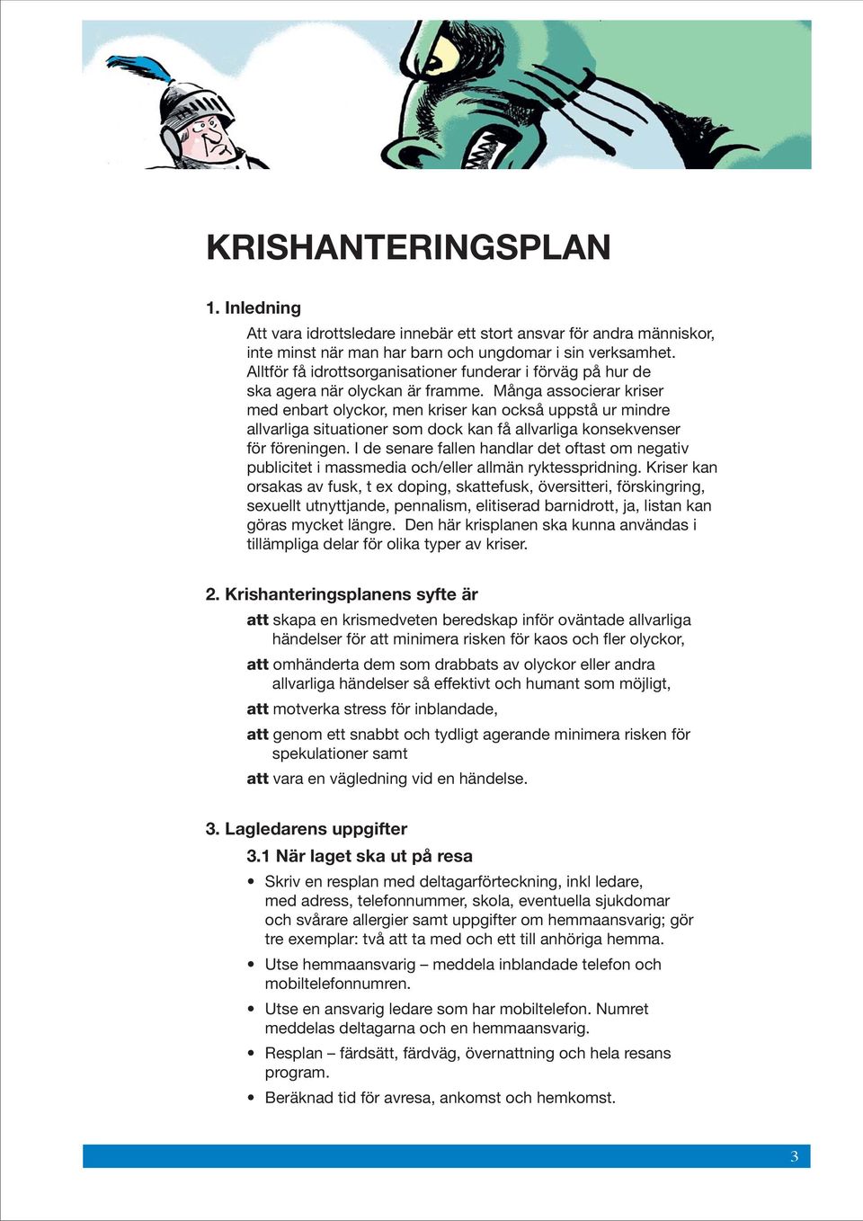 Många associerar kriser med enbart olyckor, men kriser kan också uppstå ur mindre allvarliga situationer som dock kan få allvarliga konsekvenser för föreningen.