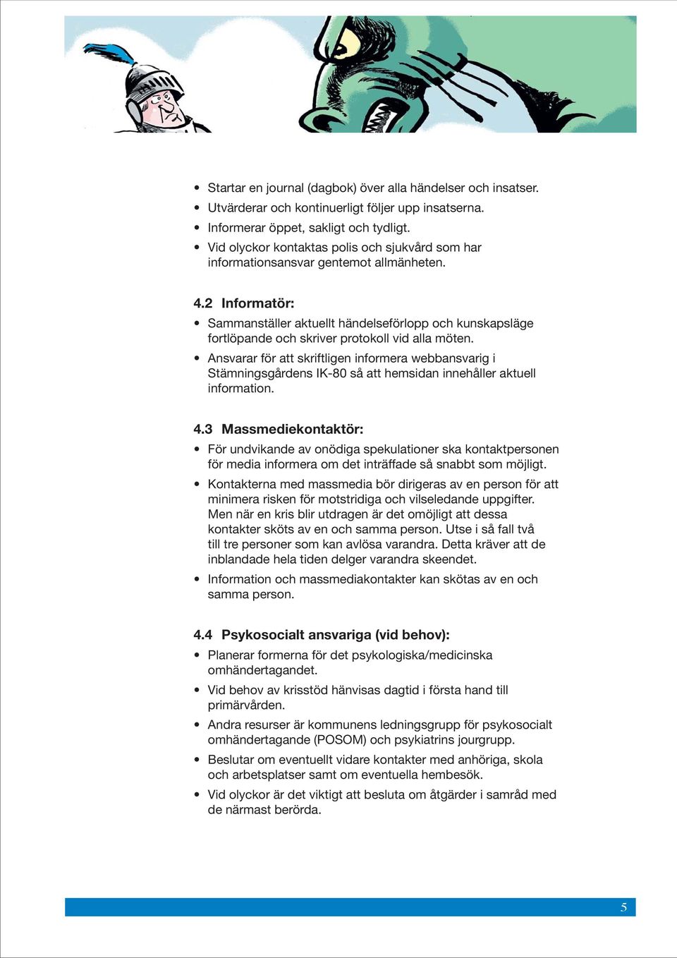 2 Informatör: Sammanställer aktuellt händelseförlopp och kunskapsläge fortlöpande och skriver protokoll vid alla möten.