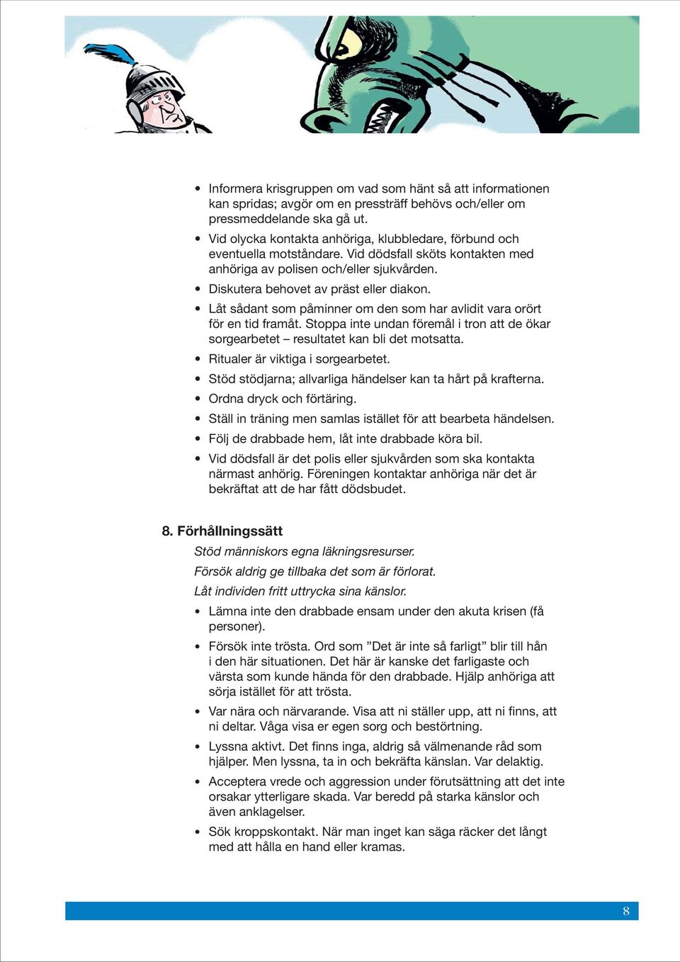 Låt sådant som påminner om den som har avlidit vara orört för en tid framåt. Stoppa inte undan föremål i tron att de ökar sorgearbetet resultatet kan bli det motsatta.