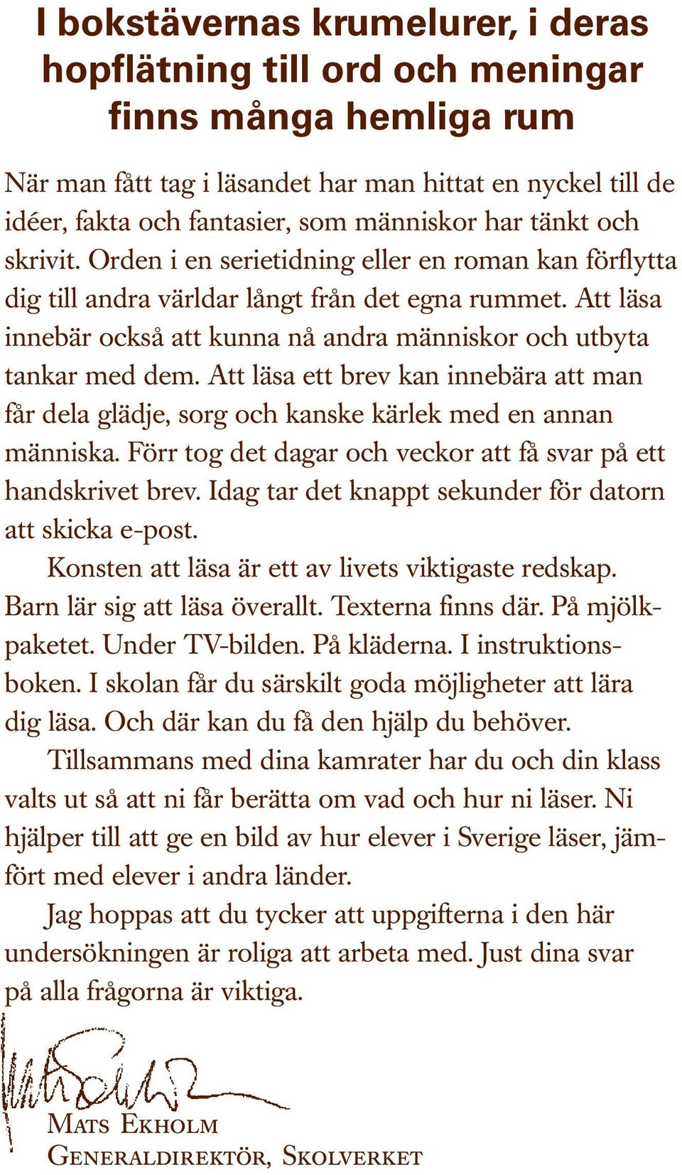 Att läsa innebär också att kunna nå andra människor och utbyta tankar med dem. Att läsa ett brev kan innebära att man får dela glädje, sorg och kanske kärlek med en annan människa.