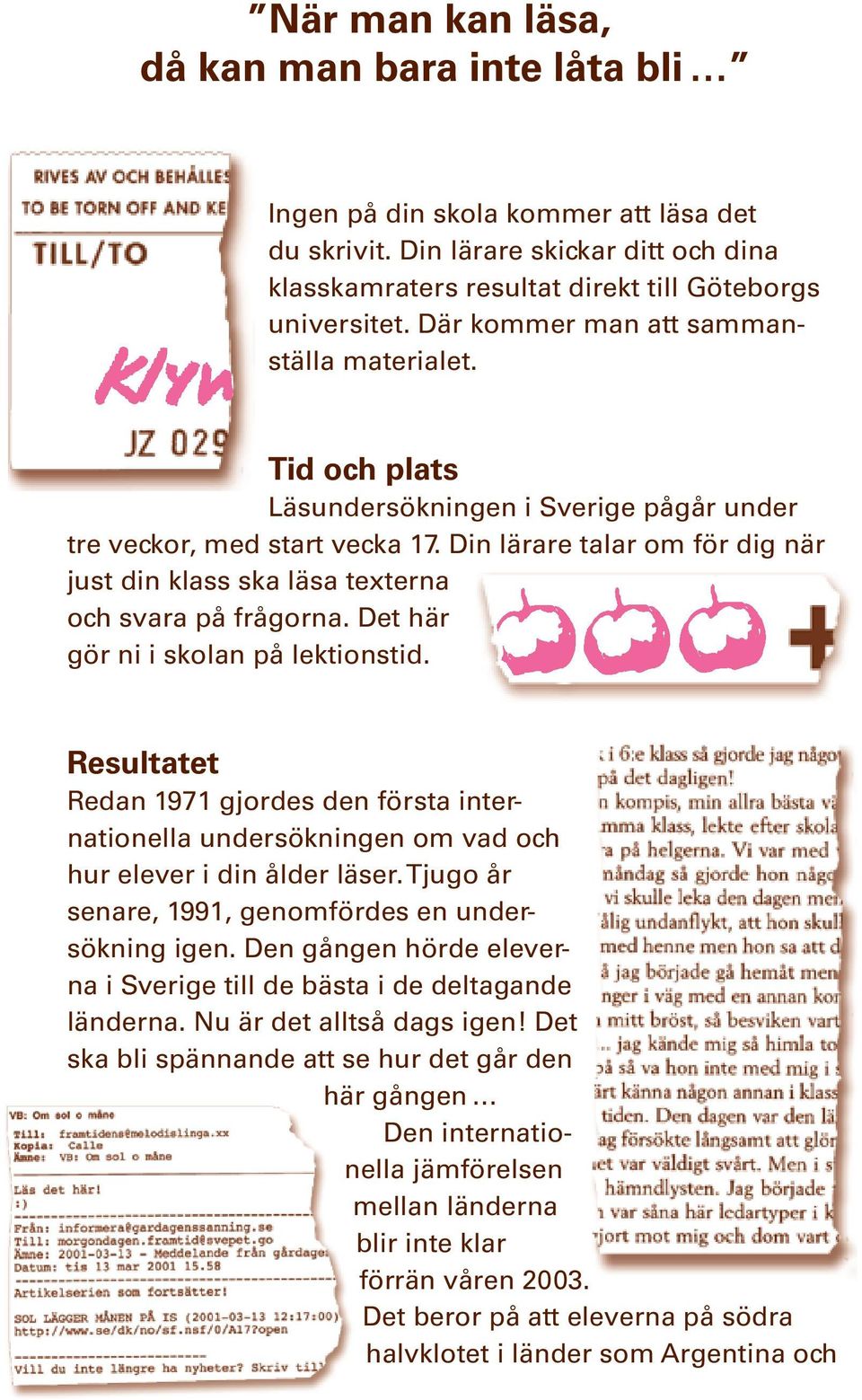 Din lärare talar om för dig när just din klass ska läsa texterna och svara på frågorna. Det här gör ni i skolan på lektionstid.