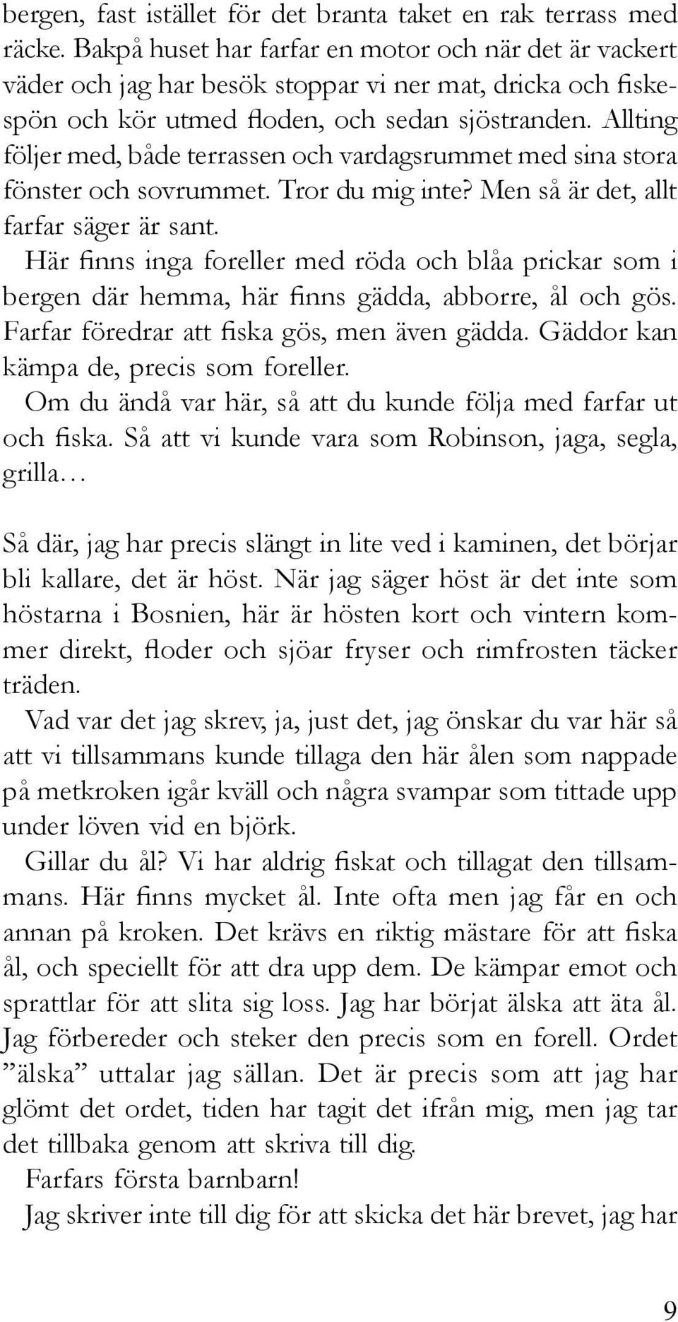 Allting följer med, både terrassen och vardagsrummet med sina stora fönster och sovrummet. Tror du mig inte? Men så är det, allt farfar säger är sant.