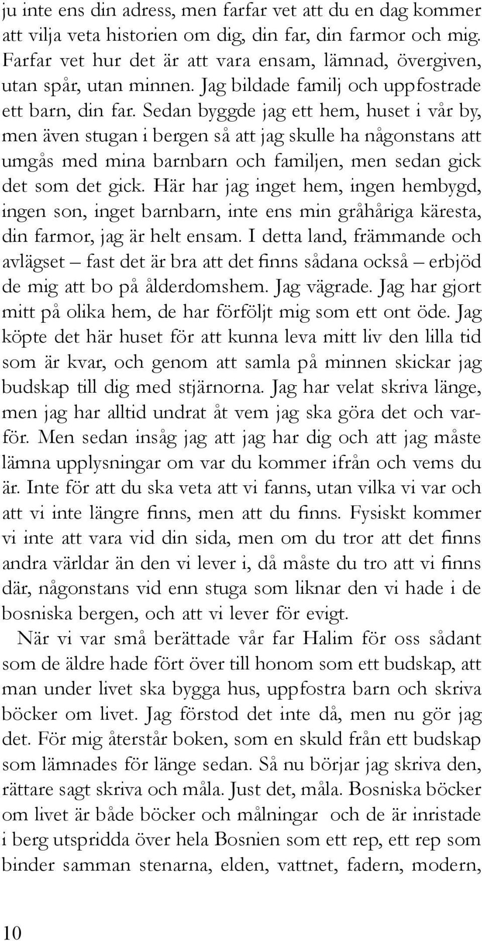 Sedan byggde jag ett hem, huset i vår by, men även stugan i bergen så att jag skulle ha någonstans att umgås med mina barnbarn och familjen, men sedan gick det som det gick.