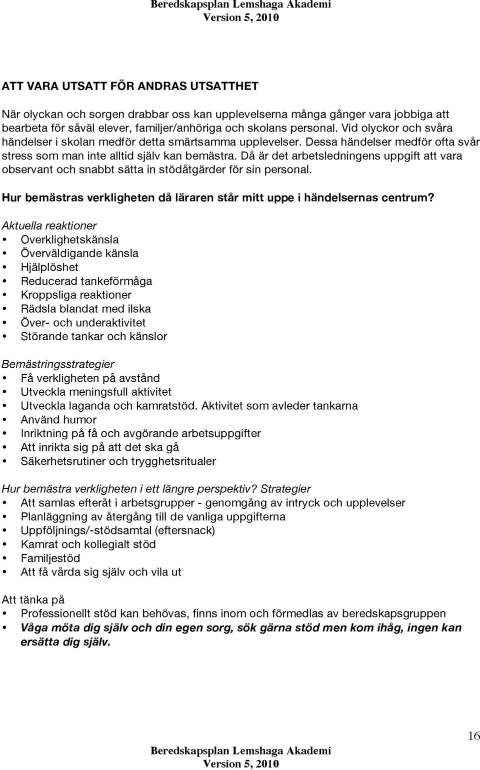 Då är det arbetsledningens uppgift att vara observant och snabbt sätta in stödåtgärder för sin personal. Hur bemästras verkligheten då läraren står mitt uppe i händelsernas centrum?