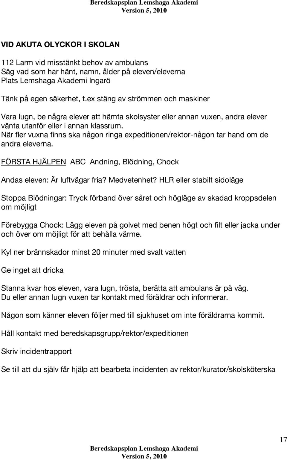 När fler vuxna finns ska någon ringa expeditionen/rektor-någon tar hand om de andra eleverna. FÖRSTA HJÄLPEN ABC Andning, Blödning, Chock Andas eleven: Är luftvägar fria? Medvetenhet?