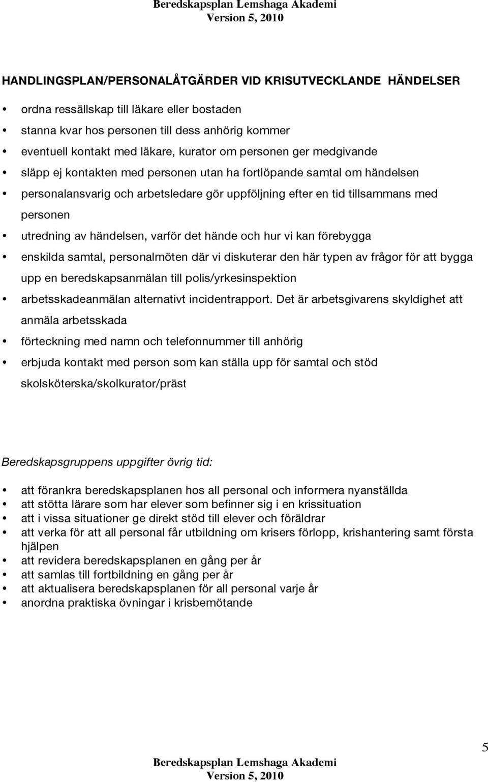 händelsen, varför det hände och hur vi kan förebygga enskilda samtal, personalmöten där vi diskuterar den här typen av frågor för att bygga upp en beredskapsanmälan till polis/yrkesinspektion