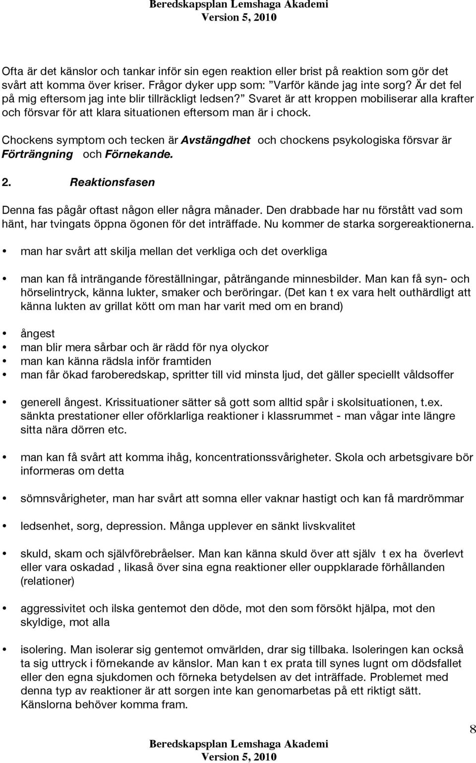 Chockens symptom och tecken är Avstängdhet och chockens psykologiska försvar är Förträngning och Förnekande. 2. Reaktionsfasen Denna fas pågår oftast någon eller några månader.