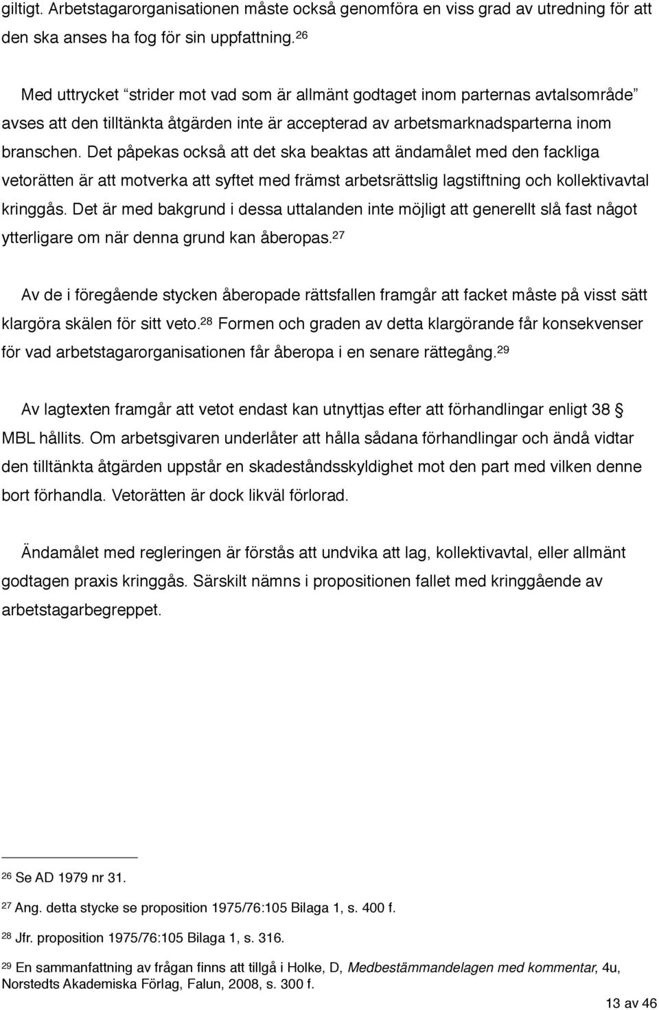 Det påpekas också att det ska beaktas att ändamålet med den fackliga vetorätten är att motverka att syftet med främst arbetsrättslig lagstiftning och kollektivavtal kringgås.