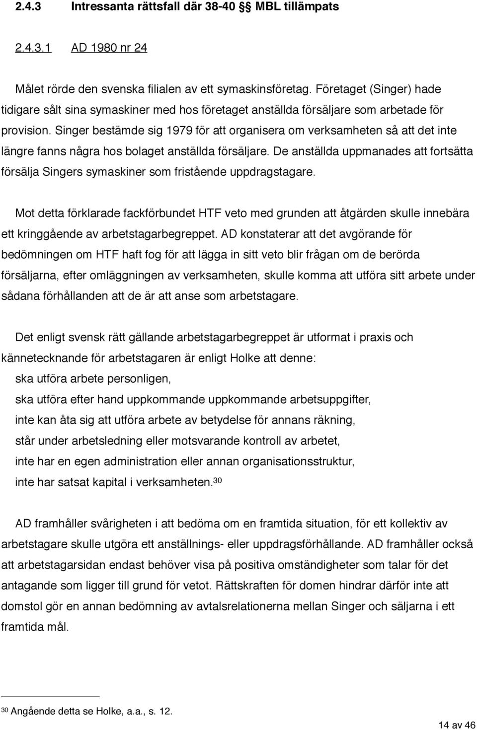 Singer bestämde sig 1979 för att organisera om verksamheten så att det inte längre fanns några hos bolaget anställda försäljare.