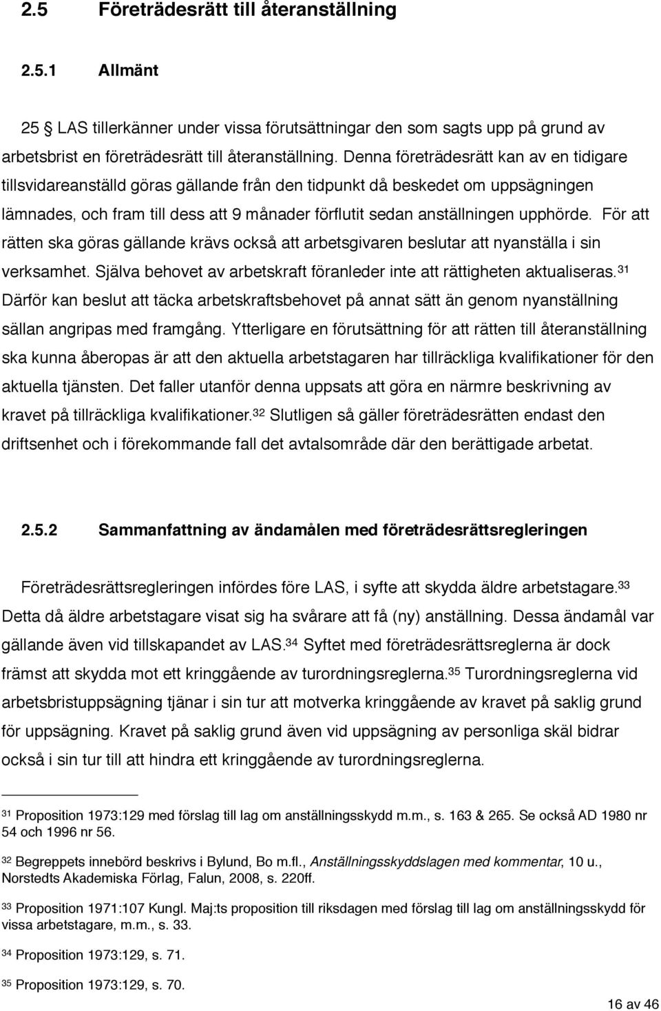 upphörde. För att rätten ska göras gällande krävs också att arbetsgivaren beslutar att nyanställa i sin verksamhet. Själva behovet av arbetskraft föranleder inte att rättigheten aktualiseras.