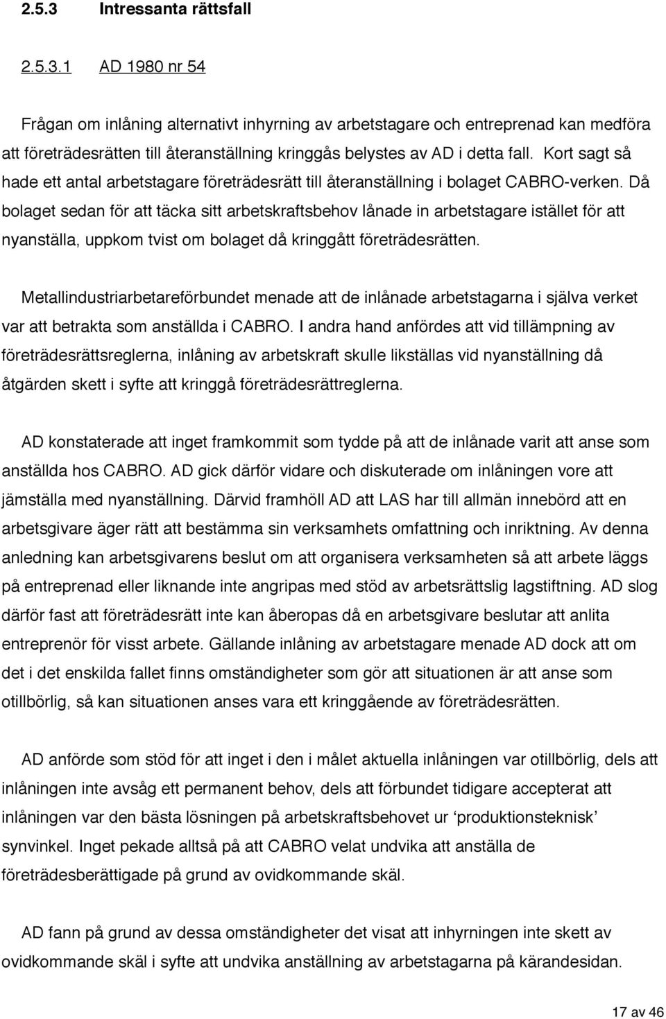 Då bolaget sedan för att täcka sitt arbetskraftsbehov lånade in arbetstagare istället för att nyanställa, uppkom tvist om bolaget då kringgått företrädesrätten.