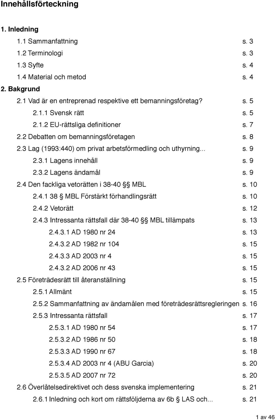 9 2.4 Den fackliga vetorätten i 38-40 MBL s. 10 2.4.1 38 MBL Förstärkt förhandlingsrätt s. 10 2.4.2 Vetorätt s. 12 2.4.3 Intressanta rättsfall där 38-40 MBL tillämpats s. 13 2.4.3.1 AD 1980 nr 24 s.