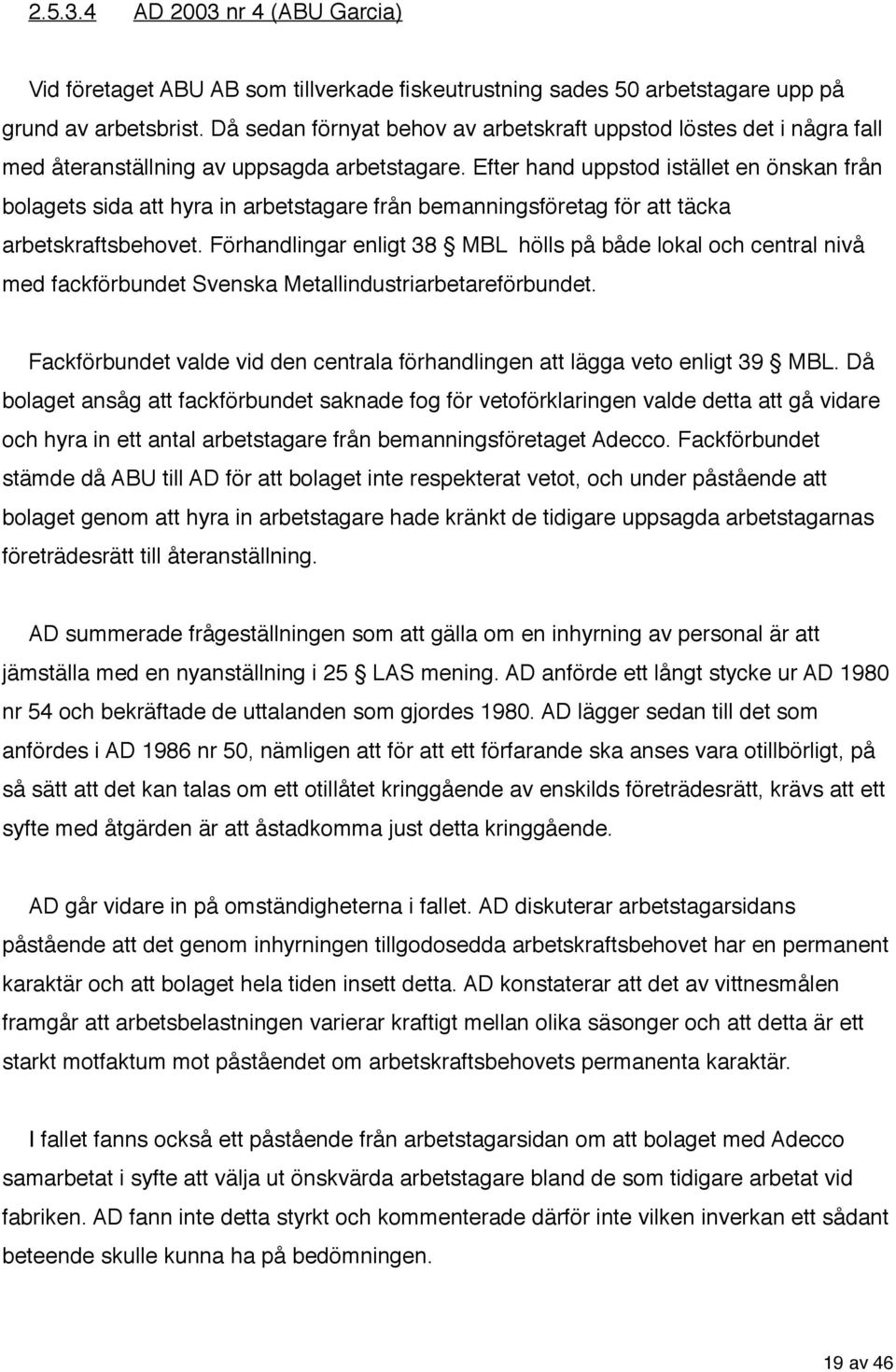 Efter hand uppstod istället en önskan från bolagets sida att hyra in arbetstagare från bemanningsföretag för att täcka arbetskraftsbehovet.