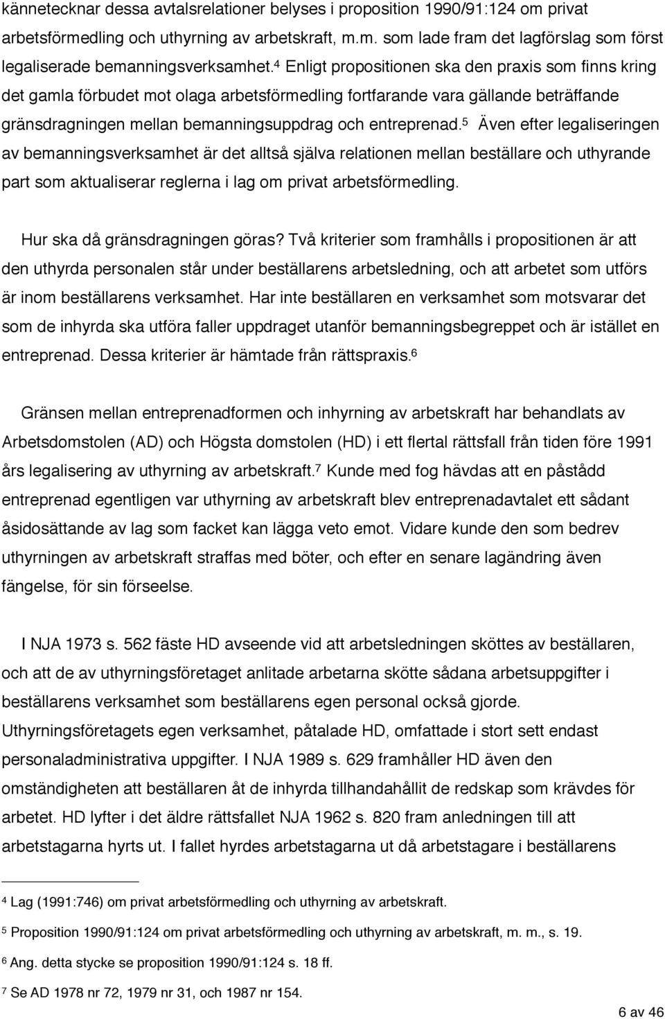 5 Även efter legaliseringen av bemanningsverksamhet är det alltså själva relationen mellan beställare och uthyrande part som aktualiserar reglerna i lag om privat arbetsförmedling.