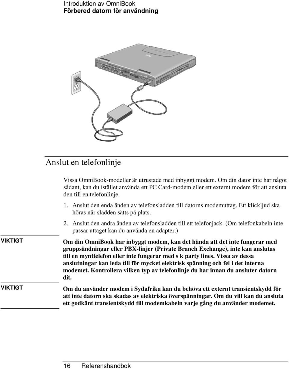 Anslut den enda änden av telefonsladden till datorns modemuttag. Ett klickljud ska höras när sladden sätts på plats. 2. Anslut den andra änden av telefonsladden till ett telefonjack.