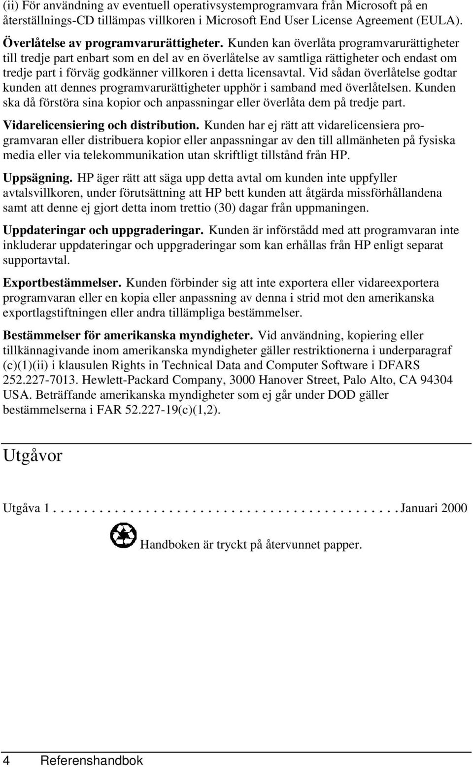 Kunden kan överlåta programvarurättigheter till tredje part enbart som en del av en överlåtelse av samtliga rättigheter och endast om tredje part i förväg godkänner villkoren i detta licensavtal.