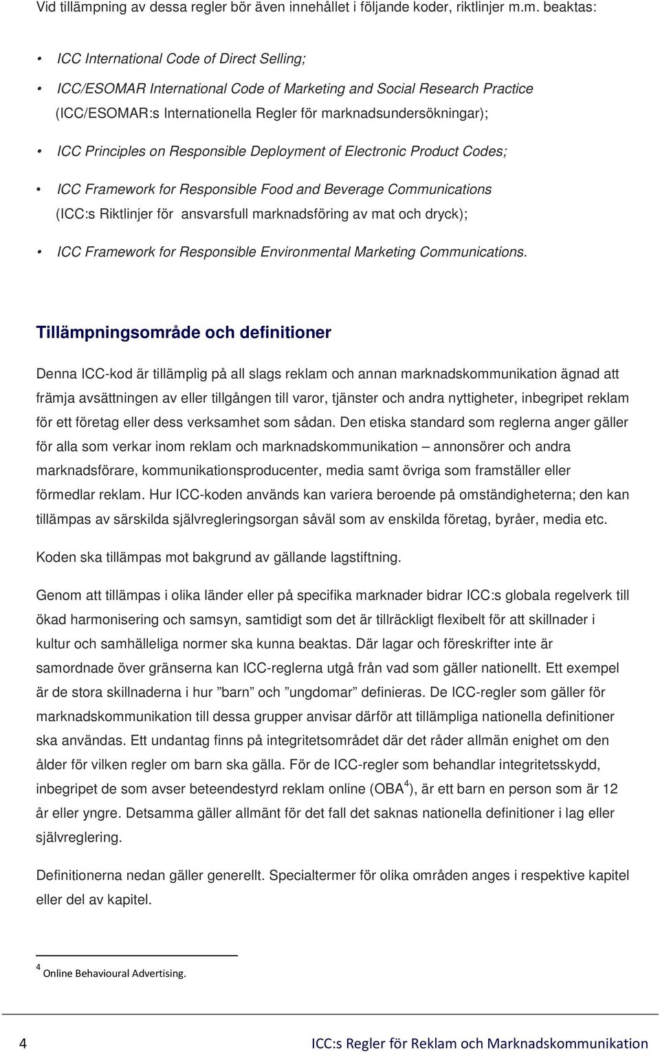 m. beaktas: ICC International Code of Direct Selling; ICC/ESOMAR International Code of Marketing and Social Research Practice (ICC/ESOMAR:s Internationella Regler för marknadsundersökningar); ICC