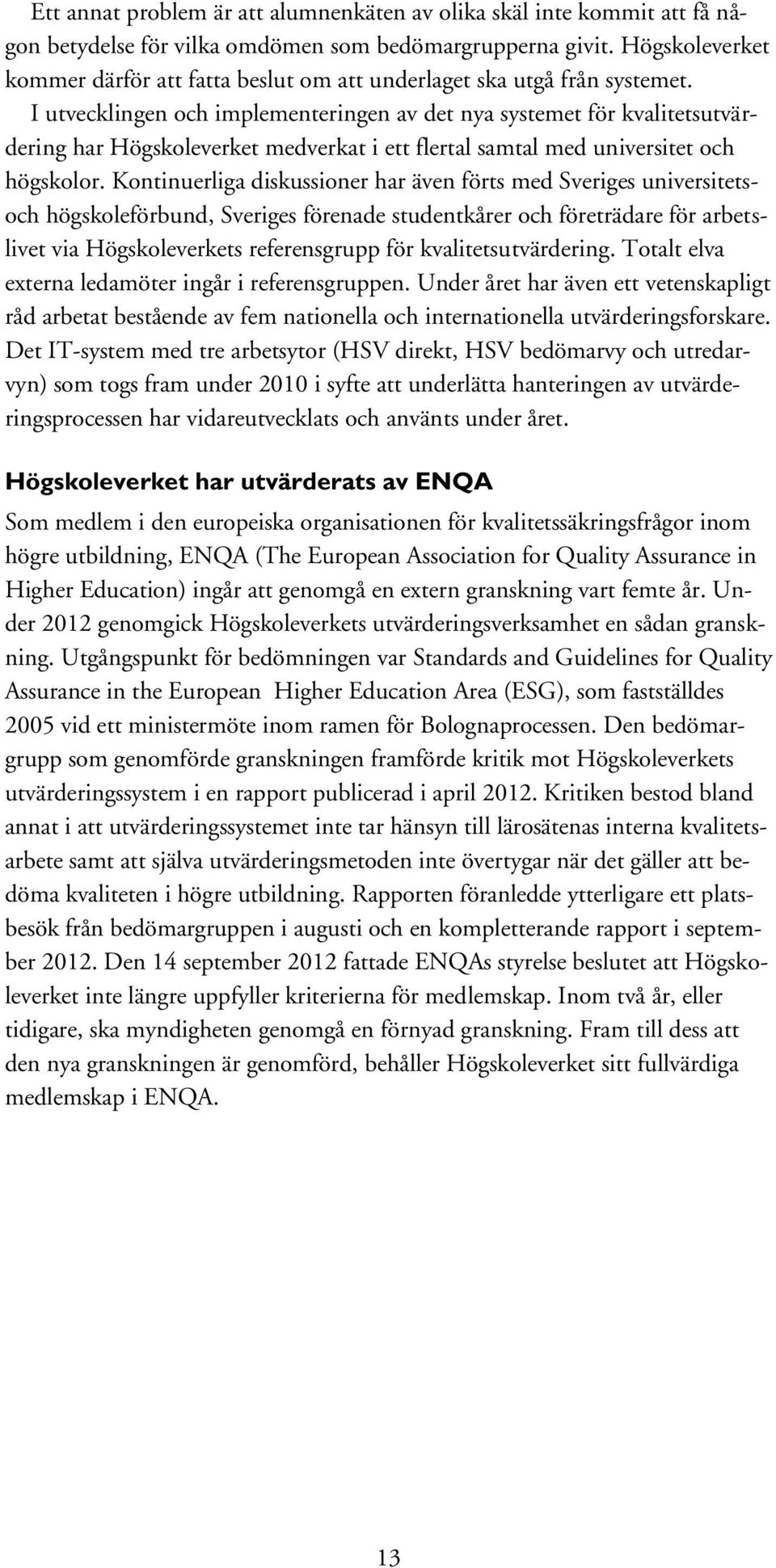 I utvecklingen och implementeringen av det nya systemet för kvalitetsutvärdering har Högskoleverket medverkat i ett flertal samtal med universitet och högskolor.