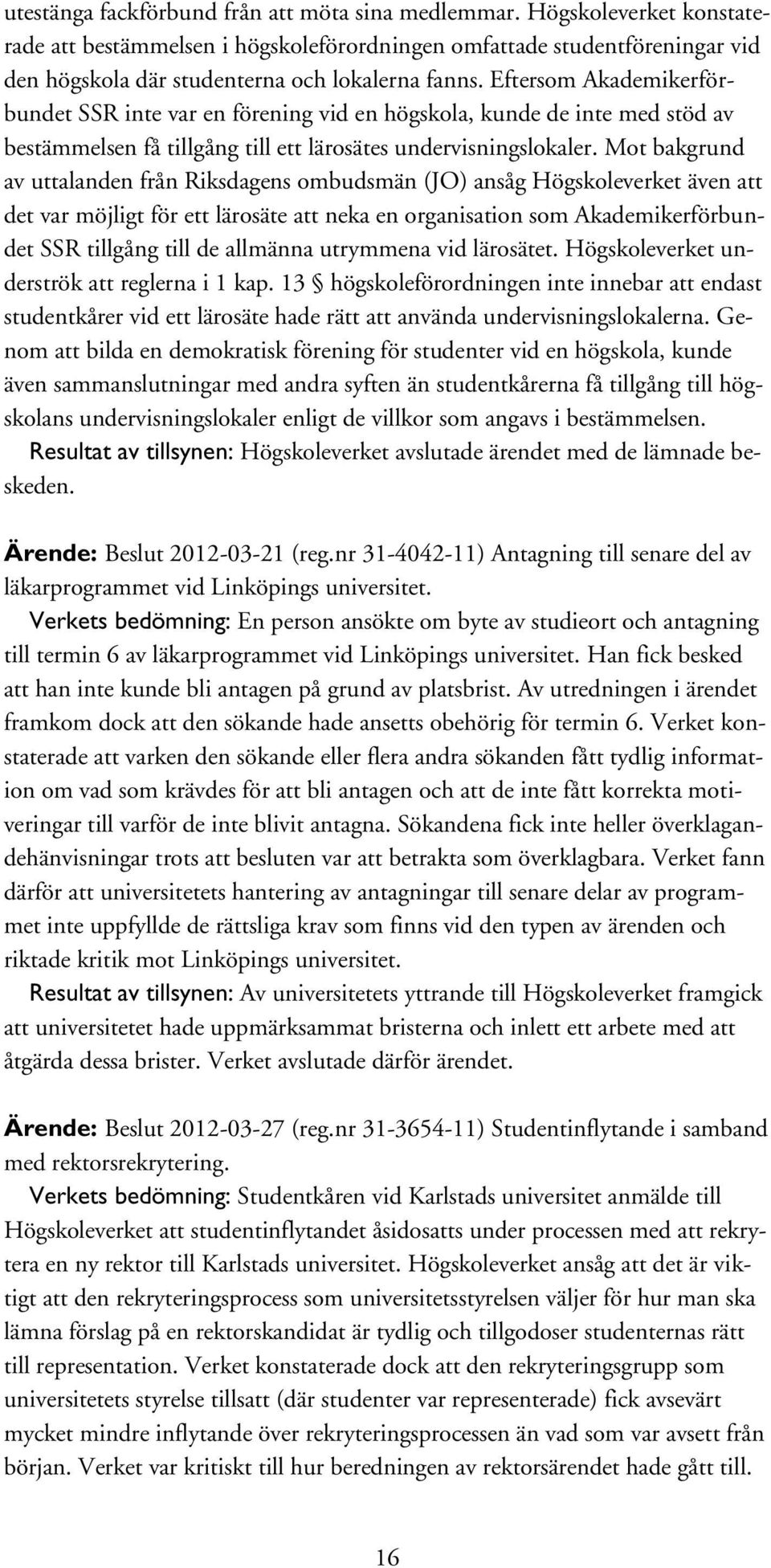 Eftersom Akademikerförbundet SSR inte var en förening vid en högskola, kunde de inte med stöd av bestämmelsen få tillgång till ett lärosätes undervisningslokaler.