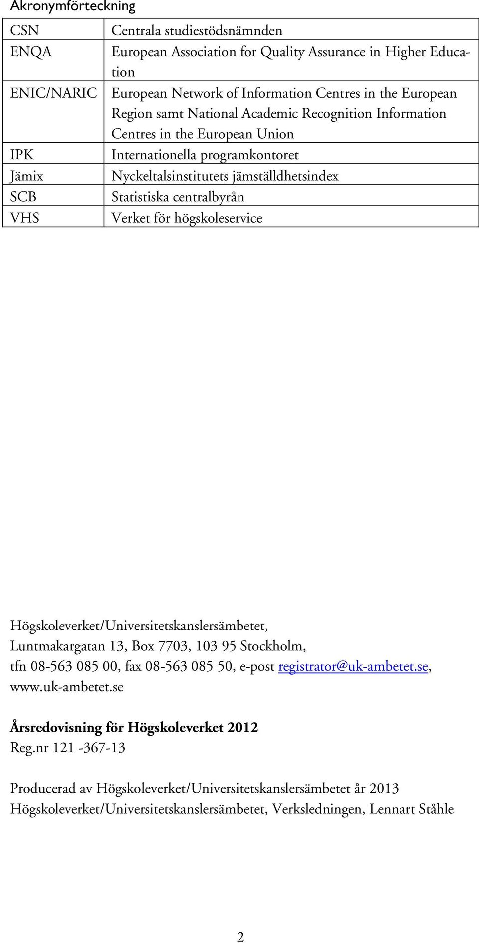 för högskoleservice Högskoleverket/Universitetskanslersämbetet, Luntmakargatan 13, Box 7703, 103 95 Stockholm, tfn 08-563 085 00, fax 08-563 085 50, e-post registrator@uk-ambetet.