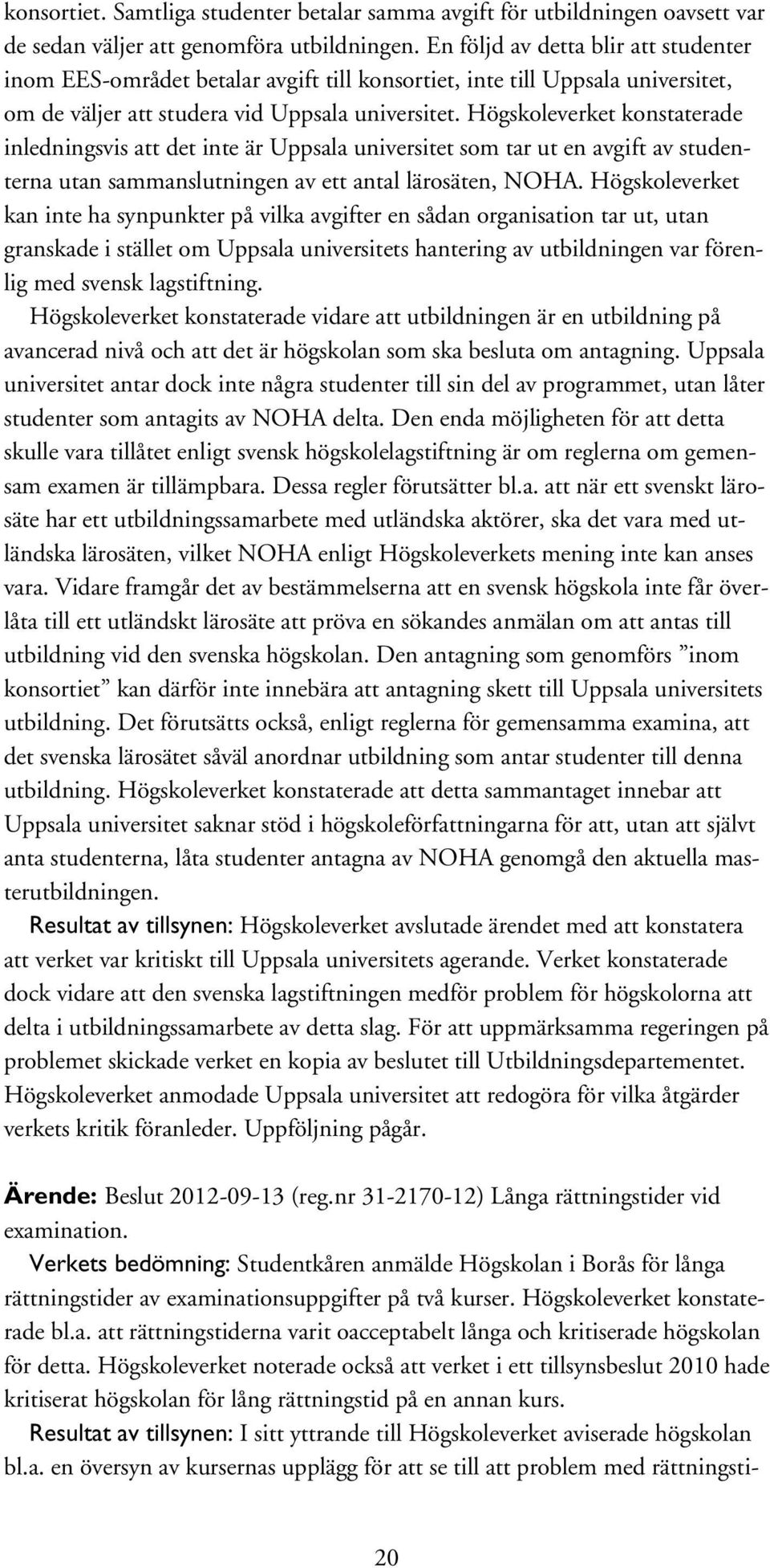 Högskoleverket konstaterade inledningsvis att det inte är Uppsala universitet som tar ut en avgift av studenterna utan sammanslutningen av ett antal lärosäten, NOHA.