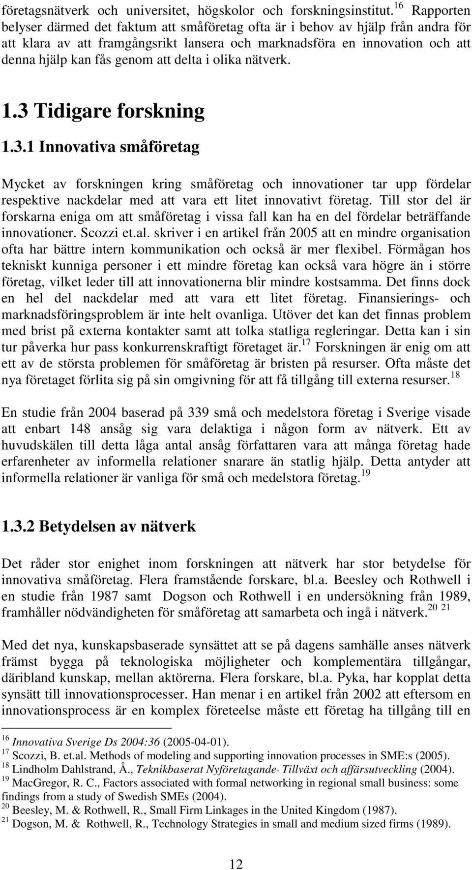 att delta i olika nätverk. 1.3 Tidigare forskning 1.3.1 Innovativa småföretag Mycket av forskningen kring småföretag och innovationer tar upp fördelar respektive nackdelar med att vara ett litet innovativt företag.