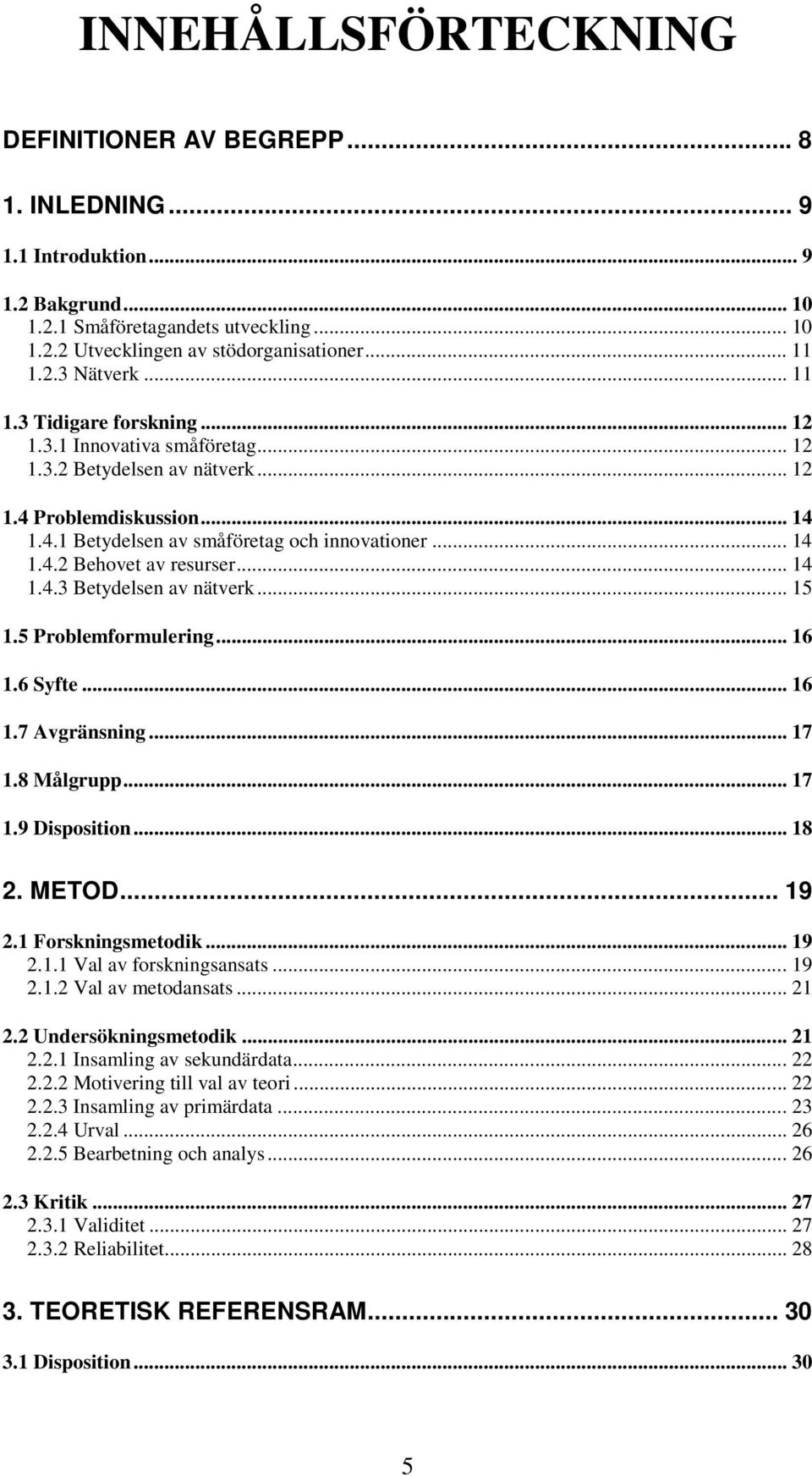 .. 14 1.4.3 Betydelsen av nätverk... 15 1.5 Problemformulering... 16 1.6 Syfte... 16 1.7 Avgränsning... 17 1.8 Målgrupp... 17 1.9 Disposition... 18 2. METOD... 19 2.1 Forskningsmetodik... 19 2.1.1 Val av forskningsansats.