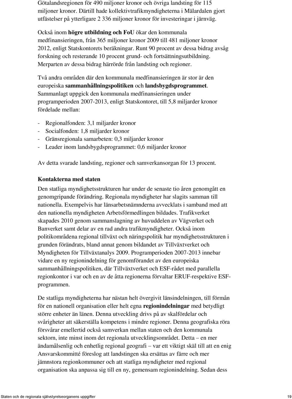 Också inom högre utbildning och FoU ökar den kommunala medfinansieringen, från 365 miljoner kronor 2009 till 481 miljoner kronor 2012, enligt Statskontorets beräkningar.